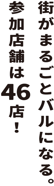 街がまるごとバルになる。参加店舗は46店！